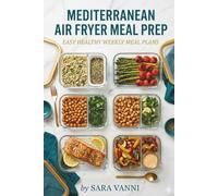 Mediterranean Air Fryer Meal Prep: Batch Cook a Full Week of Healthy Meals in 2 Hours - 60 Recipes + Weekly Plans