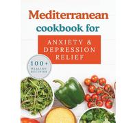 Mediterranean Cookbook for Anxiety & Depression Relief: 100+ Healing Recipes