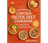 Mediterranean Cortisol Detox Diet Cookbook: Your Complete Guide to Lowering Stress, Balancing Hormones, and Reclaiming Your Vitality with Over 50 Delicious Recipes and a 28-Day Meal Plan