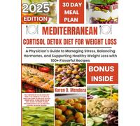 MEDITERRANEAN CORTISOL DETOX DIET FOR WEIGHT LOSS: A Physician's Guide to Managing Stress, Balancing Hormones, and Supporting Healthy Weight Loss with 100+ Flavorful Recipes