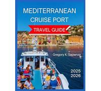 Mediterranean Cruise Port Travel Guide 2025/2026: Must-see landmarks, Hidden Gems and Smaller Ports, Choosing the Right Cruise Line,Shore Excursion, ... Old Towns,What to see and do, Itineraries.