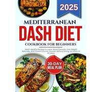 Mediterranean dash diet cookbook for beginners: Heart-Healthy Recipes to Lower Blood Pressure, Lose Weight Naturally, and Prevent Chronic Disease Without Giving Up Flavor in 30-days
