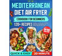 Mediterranean Diet Air Fryer Cookbook for Beginners: 120+ Quick & Easy Healthy 20-Minute Low-Oil Recipes with a 30-Day Meal Plan & Shopping Lists - Works with Any Air Fryer