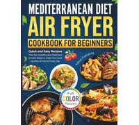 Mediterranean Diet Air Fryer Cookbook for Beginners: Quick and Easy Recipes That Are Healthy and Delicious | Simple Steps to Help You Cook Quickly at Home Every Day (Full Color Pictures)