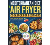 Mediterranean Diet Air Fryer Cookbook for Beginners: Quick and Easy Recipes That Are Healthy and Delicious | Simple Steps to Help You Cook Quickly at Home Every Day (Full Color Pictures)