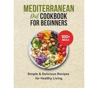 MEDITERRANEAN DIET COOKBOOK FOR BEGINNERS: 100+ SIMPLE & DELICIOUS RECIPES FOR HEALTHY LIVING: Wholesome Meals and Clean Eating Inspired by Coastal Traditions