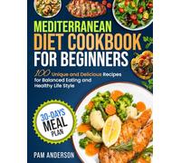 Mediterranean Diet Cookbook for Beginners: 100 Unique and Delicious Recipes for Balanced Eating and Healthy Life Style with 30-Days Meal Plan
