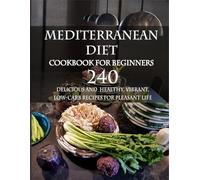Mediterranean Diet Cookbook for Beginners: 240 Delicious and Healthy, Vibrant, Low-Carb Recipes for Pleasant Life: The perfect guide to introducing yourself to Mediterranean cuisine