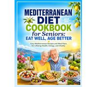Mediterranean Diet Cookbook for Seniors: Eat Well, Age Better: Easy Mediterranean Recipes and Meal Plans for Lifelong Health, Energy, and Vitality