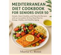 MEDITERRANEAN DIET COOKBOOK FOR SENIORS OVER 50: Simple, Heart-Healthy, and Flavorful Recipes with Incredibly 30-Day Meal Plan for Energy, Vitality, and Healthy Aging