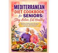 Mediterranean Diet Cookbook for Seniors: Stay Active, Eat Healthy: Nutritious Mediterranean Recipes to Boost Energy, Maintain Strength, and Age with Confidence