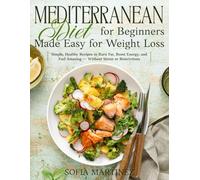 Mediterranean Diet for Beginners Made Easy for Weight Loss: Simple, Healthy Recipes to Burn Fat, Boost Energy, and Feel Amazing - Without Stress or Restriction