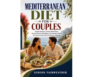 Mediterranean Diet for Couples: Simple Recipes, 28 Day Meal Plans, Smart Grocery Strategies, and Healthy Habits for Two to Cook, Eat, and Thrive Together