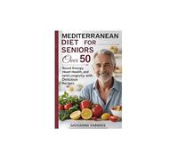 MEDITERRANEAN DIET FOR SENIORS OVER 50: Boost energy, heart healt and land longevity with delicious recipe