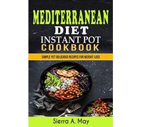 Mediterranean Diet Instant Pot Cookbook: Simple Yet Delicious Recipes For Weight Loss