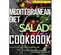 Mediterranean Diet Salad Cookbook: 50 Fresh & Vibrant Recipes for Every Season & Beginner