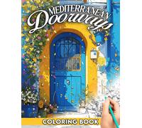 Mediterranean Doorways Coloring Book: Featuring Beautiful And Enchanted Tranquility Entryways That Will Allow You To Explore The Beauty Of The Mediterranean In Your Own Way