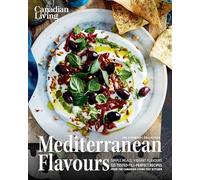 Mediterranean Flavours: Simple Meals, Vibrant Flavours 125 Tested-till-perfect Recipes from the Canadian Living Test Kitchen
