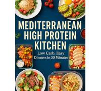 Mediterranean High Protein Kitchen; Low Carb, Easy Dinners in 30 Minutes