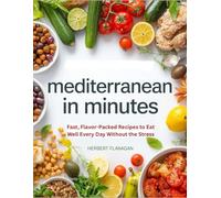 Mediterranean in Minutes: Fast, Flavor-Packed Recipes to Eat Well Every Day Without the Stress