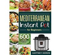 Mediterranean Instant Pot for Beginners: 600 Effortless Mediterranean Instant Pot Recipes to Lose Weight & Boost Your Health