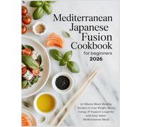 Mediterranean Japanese Fusion Cookbook for Beginners 2026: 30-Minute Heart-Healthy Recipes to Lose Weight, Boost Energy & Support Longevity with Easy Asian-Mediterranean Meals