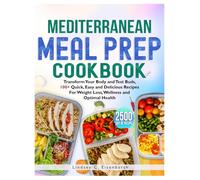 MEDITERRANEAN MEAL PREP COOKBOOK: Transform Your Body and Test Buds, 100+ Quick, Easy and Delicious Recipes for Weight Loss, Wellness and Optimal Health