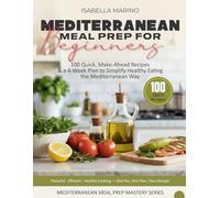 Mediterranean Meal Prep for Beginners: 100 Quick, Make-Ahead Recipes & a 4-Week Plan to Simplify Healthy Eating the Mediterranean Way
