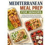 Mediterranean Meal Prep for Seniors: Healthy and Easy Recipes, Smart Portions, and Weekly Prep Plans for Flavorful Food, Everyday Energy, and Healthy Aging After 60