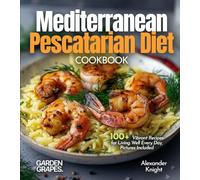 Mediterranean Pescatarian Diet Cookbook: 100+ Vibrant Recipes for Living Well Every Day, Pictures Included