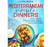 Mediterranean simple dinners: 100 Anti-Inflammatory, Budget-Friendly, Heart-Healthy, and Ready in 30 Minutes Weeknight Meals for Adults to Seniors