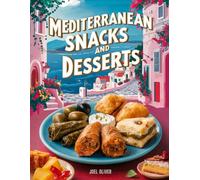 MEDITERRANEAN SNACKS AND DESSERTS COOKBOOK: Irresistible, Guilt-Free Treats Inspired by Fresh, Wholesome Mediterranean Flavors!