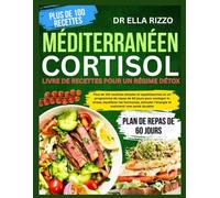 MÉDITERRANÉEN CORTISOL LIVRE DE RECETTES POUR UN RÉGIME DÉTOX: "Plus de 100 recettes simples et appétissantes et un programme de repas de 60 jours pour soulager le stress, équilibrer les hormones...
