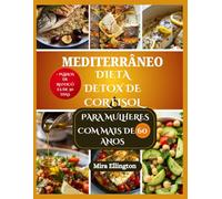 MEDITERRÂNEO DIETA DETOX DE CORTISOL PARA MULHERES COM MAIS DE 60 ANOS: Refeições nutritivas para reforçar a saúde hormonal e aliviar o estresse de mulheres na terceira idade.