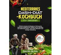 Mediterranes Dash-Diät-Kochbuch für Senioren: Einfache, herzgesunde Rezepte zur Senkung des Blutdrucks, Steigerung der Vitalität und zum Genießen der mediterranen Küche - keine faden Mahlzeiten oder s