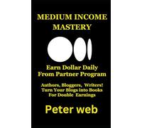 Medium Income Mastery: How to Earn from Partner Program: Authors, Bloggers, and Writers: Turn Your Blogs into Books and Double Your Earnings