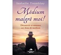 Médium Malgré Moi ! - Découvrir Et Assumer Ses Dons De Médium