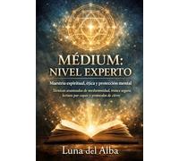 Médium: nivel experto: Maestría espiritual, ética y protección mental: técnicas avanzadas de mediumnidad, trance seguro, lectura por capas y protocolos de cierre