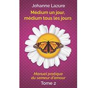 Médium un jour, médium tous les jours: Manuel pratique du semeur d’amour (tome 2)