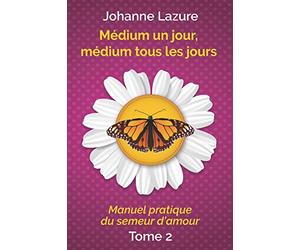Médium un jour, médium tous les jours: Manuel pratique du semeur d’amour (tome 2)