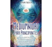 Mediumnidad para principiantes: Una guía esencial para el desarrollo psíquico, la clarividencia, la adivinación y la canalización en el chamanismo, el espiritismo y el vudú