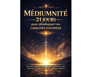Médiumnité : 21 jours pour développer vos capacités intuitives: Exercices guidés pour débuter, renforcer votre intuition et explorer vos perceptions subtiles