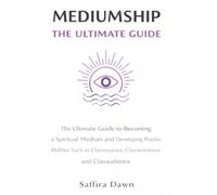 Mediumship: The Ultimate Guide to Becoming a Spiritual Medium and Developing Psychic Abilities Such as Clairvoyance, Clairsentience, and Clairaudience