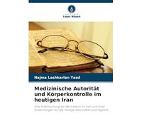 Medizinische Autorität und Körperkontrolle im heutigen Iran: Eine Untersuchung der Biomedizin im Iran und ihrer Auswirkungen auf die heutige Gesundheit und Hygiene
