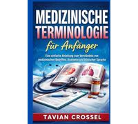 Medizinische Terminologie für Anfänger: Eine einfache Anleitung zum Verständnis von medizinischen Begriffen, Anatomie und klinischer Sprache