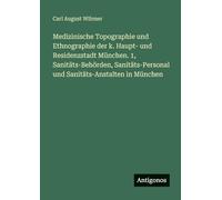 Medizinische Topographie und Ethnographie der k. Haupt- und Residenzstadt München. 1, Sanitäts-Behörden, Sanitäts-Personal und Sanitäts-Anstalten in München