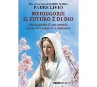 Medjugorje: Il Futuro È Di Dio. Maria Guida Il Suo Popolo Verso Un Tempo Di Primavera