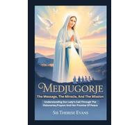 Medjugorje: The Message, The Miracle, And The Mission: Understanding Our Lady’s Call Through The Visionaries,Prayers And Her Promise Of Peace