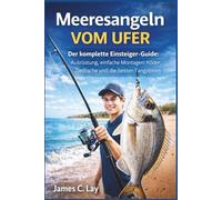 Meeresangeln vom Ufer: Der komplette Einsteiger-Guide: Ausrüstung, einfache Montagen, Köder, Zielfische und die besten Fangzeiten