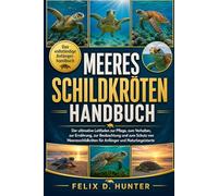 MEERESSCHILDKRÖTEN HANDBUCH: Der ultimative Leitfaden zur Pflege, zum Verhalten, zur Ernährung, zur Beobachtung und zum Schutz von Meeresschildkröten für Anfänger und Naturbegeisterte